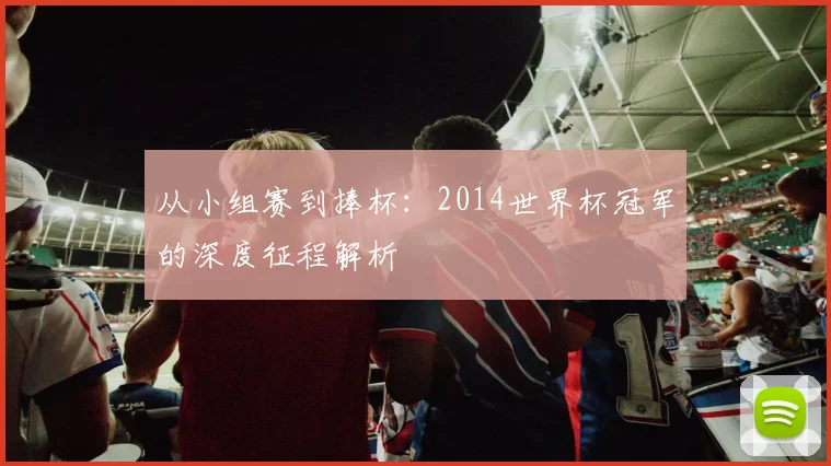 从小组赛到捧杯：2014世界杯冠军的深度征程解析