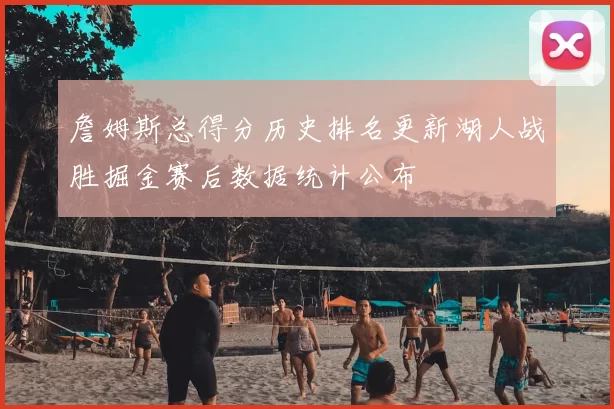 詹姆斯总得分历史排名更新湖人战胜掘金赛后数据统计公布