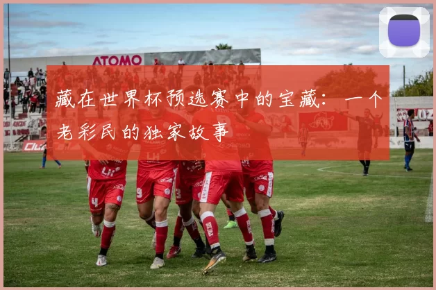 藏在世界杯预选赛中的宝藏:一个老彩民的独家故事
