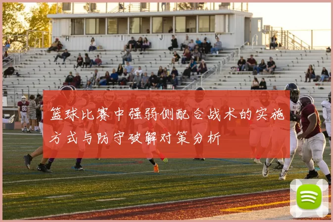 篮球比赛中强弱侧配合战术的实施方式与防守破解对策分析