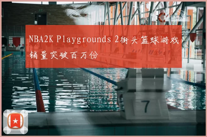 NBA2K Playgrounds 2街头篮球游戏销量突破百万份