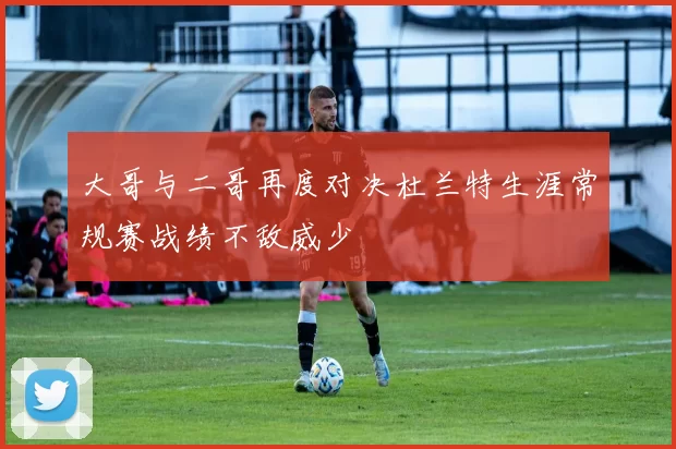 大哥与二哥再度对决杜兰特生涯常规赛战绩不敌威少