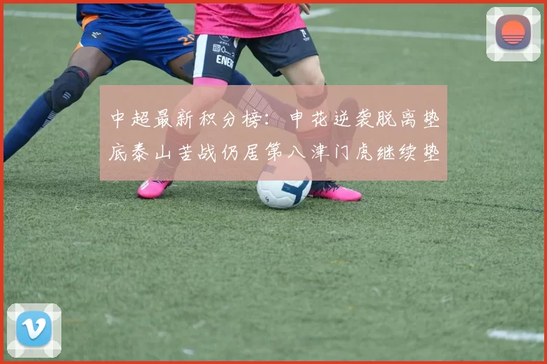 中超最新积分榜：申花逆袭脱离垫底泰山苦战仍居第八津门虎继续垫底陷入困境