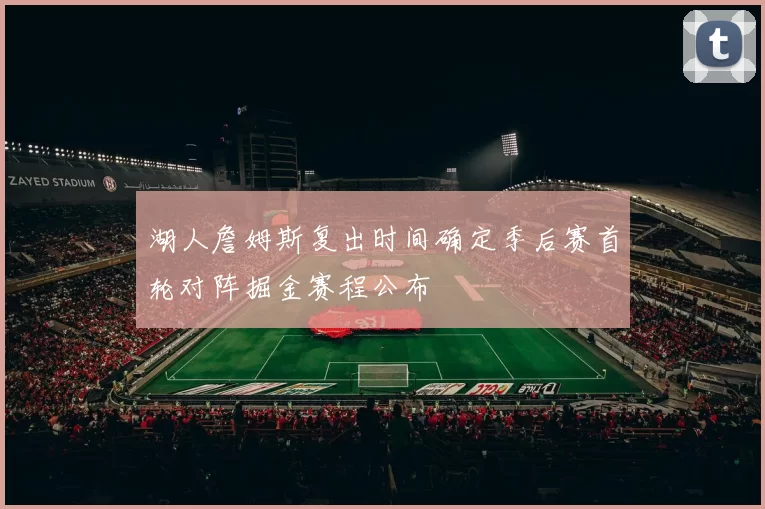湖人詹姆斯复出时间确定季后赛首轮对阵掘金赛程公布