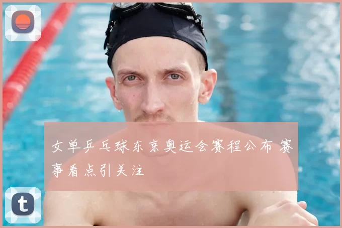 女单乒乓球东京奥运会赛程公布 赛事看点引关注