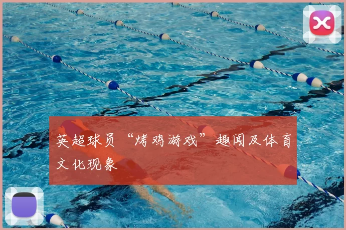 英超球员“烤鸡游戏”趣闻及体育文化现象