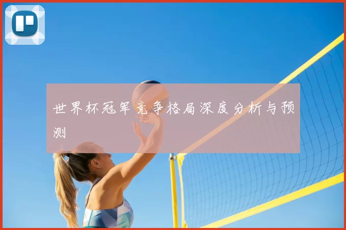 世界杯冠军竞争格局深度分析与预测