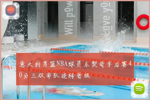 意大利男篮NBA球员东契奇季后赛40分三双率队逆转晋级
