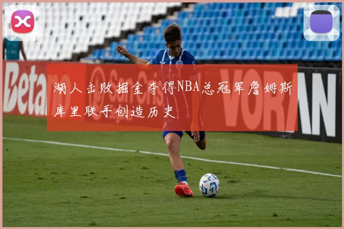 湖人击败掘金夺得NBA总冠军詹姆斯库里联手创造历史