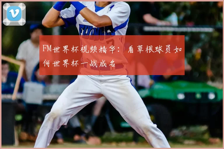 FM世界杯视频精华:看草根球员如何世界杯一战成名