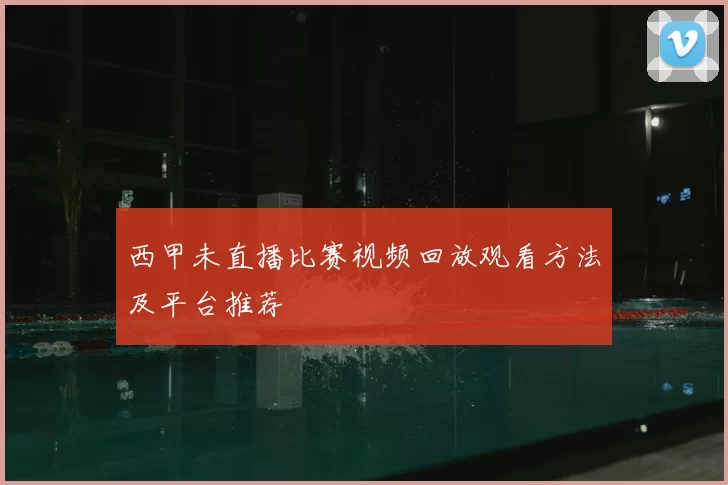 西甲未直播比赛视频回放观看方法及平台推荐