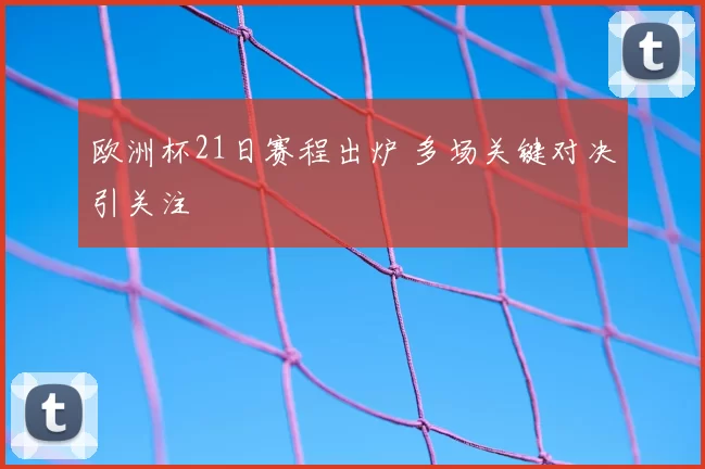 欧洲杯21日赛程出炉 多场关键对决引关注