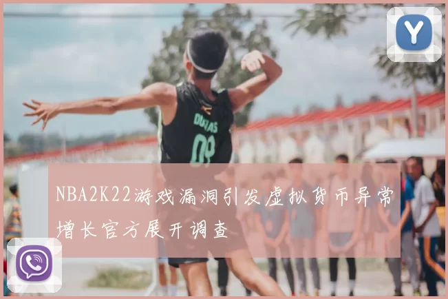 NBA2K22游戏漏洞引发虚拟货币异常增长官方展开调查