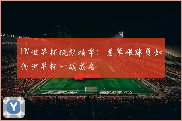 FM世界杯视频精华：看草根球员如何世界杯一战成名