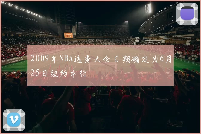 2009年NBA选秀大会日期确定为6月25日纽约举行