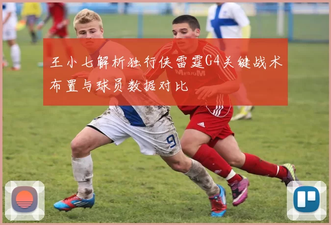 王小七解析独行侠雷霆G4关键战术布置与球员数据对比