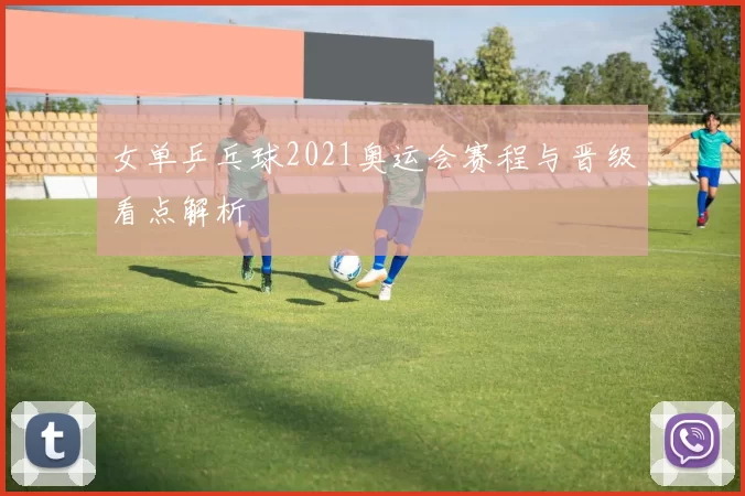女单乒乓球2021奥运会赛程与晋级看点解析