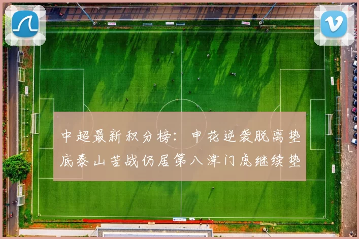 中超最新积分榜:申花逆袭脱离垫底泰山苦战仍居第八津门虎继续垫底陷入困境