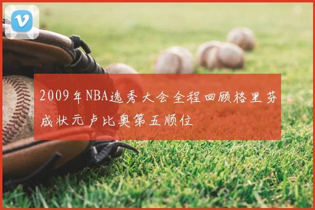 2009年NBA选秀大会全程回顾格里芬成状元卢比奥第五顺位