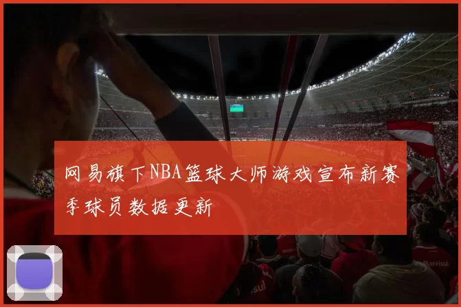 网易旗下NBA篮球大师游戏宣布新赛季球员数据更新