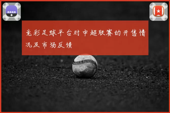 竞彩足球平台对中超联赛的开售情况及市场反馈