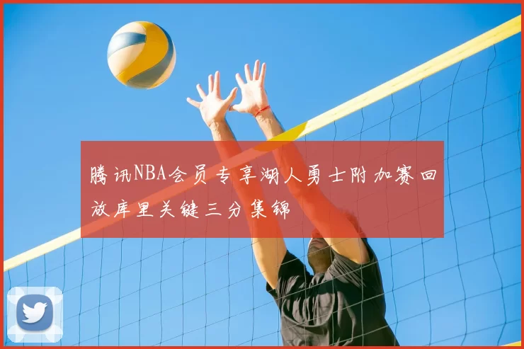 腾讯NBA会员专享湖人勇士附加赛回放库里关键三分集锦