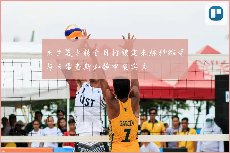 米兰夏季转会目标锁定米林科维奇与卡雷查斯加强中场实力
