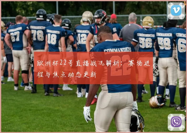 欧洲杯22号直播战况解析：赛场进程与焦点动态更新