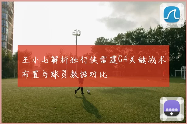 王小七解析独行侠雷霆G4关键战术布置与球员数据对比