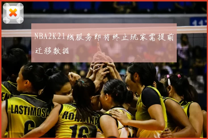 NBA2K21线服务即将终止玩家需提前迁移数据