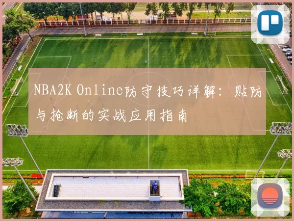 NBA2K Online防守技巧详解：贴防与抢断的实战应用指南