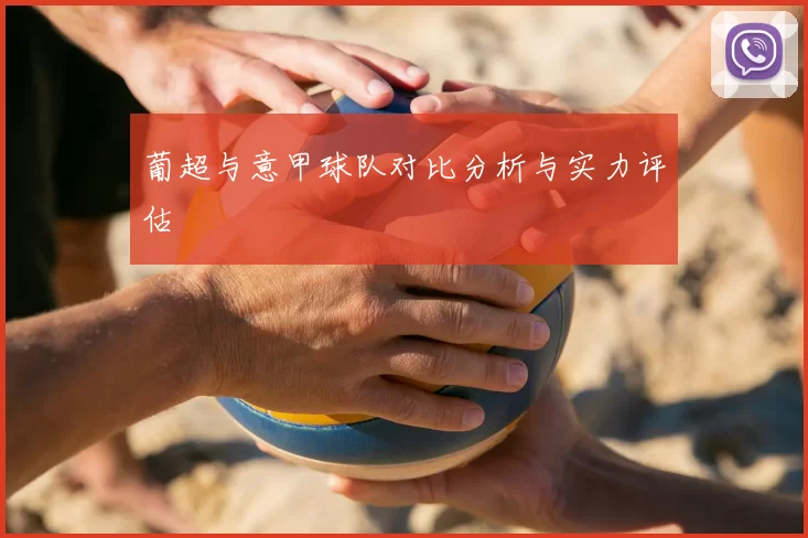 葡超与意甲球队对比分析与实力评估