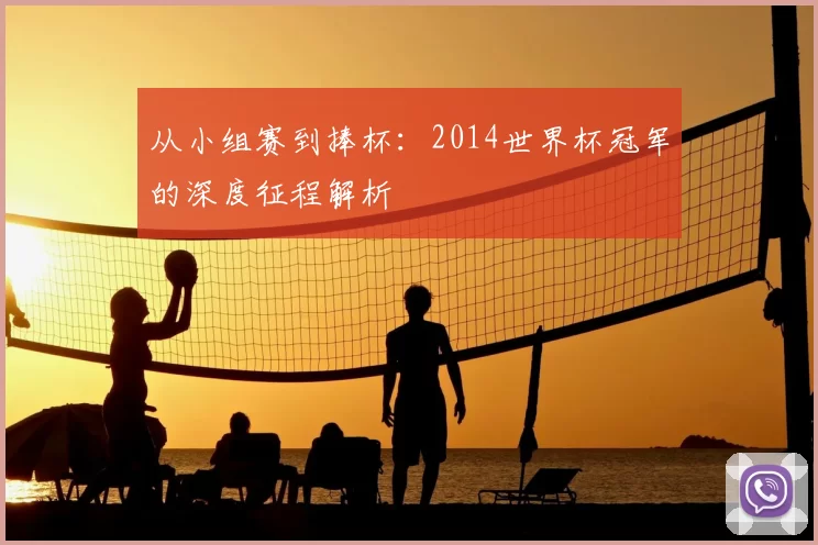 从小组赛到捧杯：2014世界杯冠军的深度征程解析