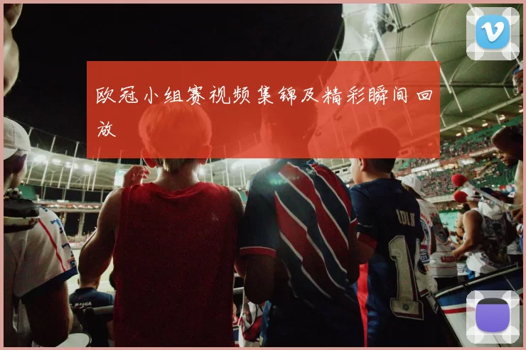 欧冠小组赛视频集锦及精彩瞬间回放