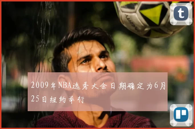 2009年NBA选秀大会日期确定为6月25日纽约举行