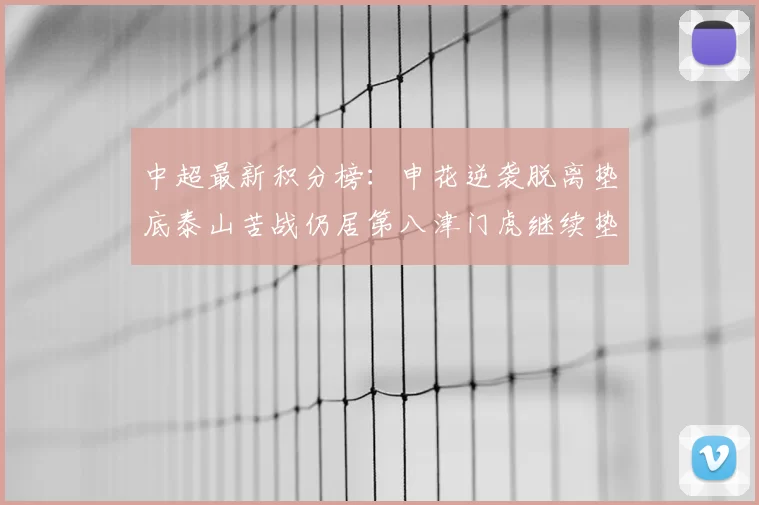中超最新积分榜：申花逆袭脱离垫底泰山苦战仍居第八津门虎继续垫底陷入困境