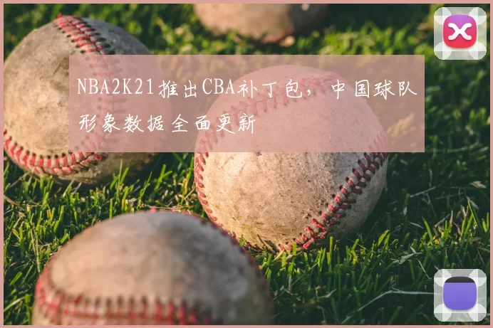 NBA2K21推出CBA补丁包,中国球队形象数据全面更新
