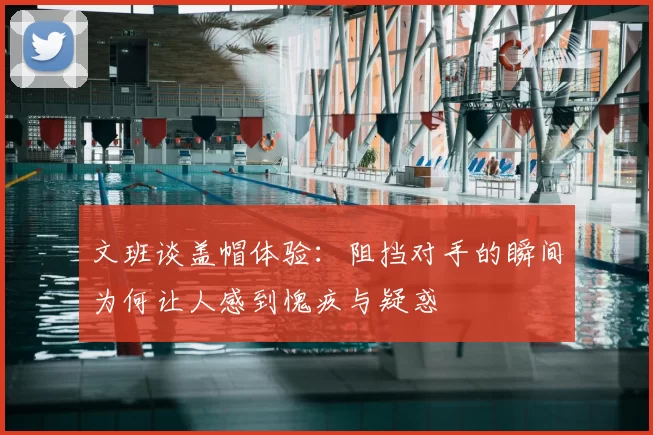 文班谈盖帽体验：阻挡对手的瞬间为何让人感到愧疚与疑惑
