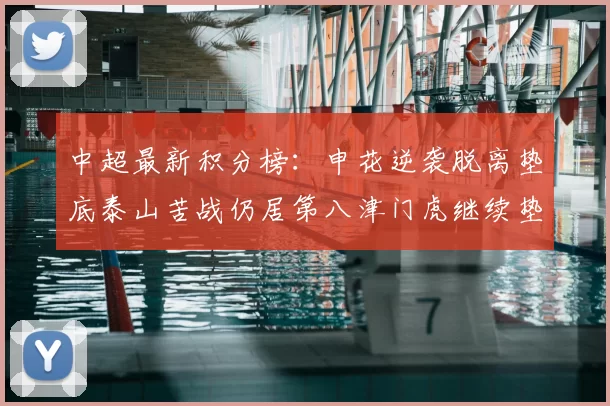 中超最新积分榜：申花逆袭脱离垫底泰山苦战仍居第八津门虎继续垫底陷入困境
