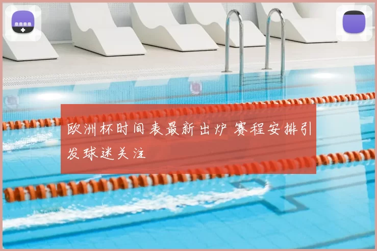欧洲杯时间表最新出炉 赛程安排引发球迷关注