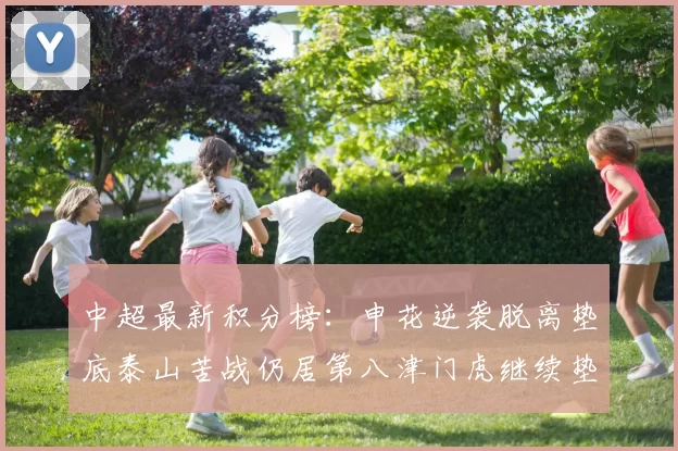 中超最新积分榜:申花逆袭脱离垫底泰山苦战仍居第八津门虎继续垫底陷入困境