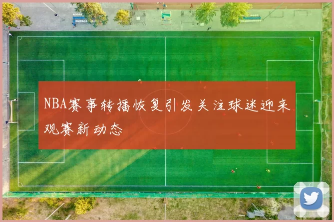 NBA赛事转播恢复引发关注球迷迎来观赛新动态
