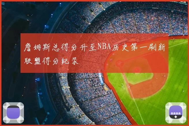 詹姆斯总得分升至NBA历史第一刷新联盟得分纪录