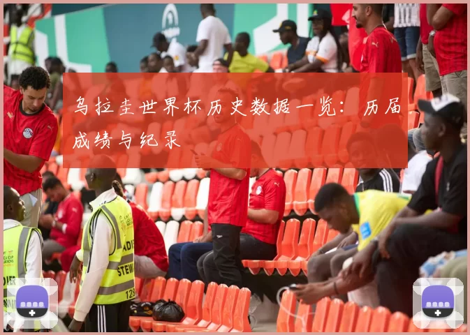 乌拉圭世界杯历史数据一览：历届成绩与纪录