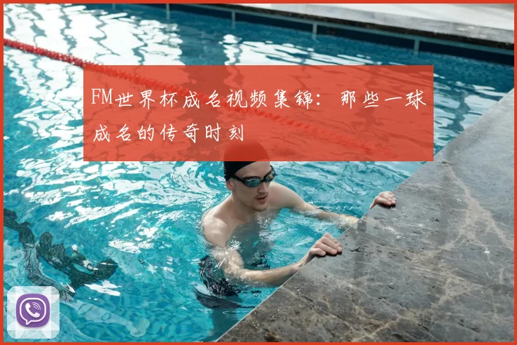 FM世界杯成名视频集锦：那些一球成名的传奇时刻