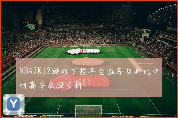 NBA2K12游戏下载平台推荐与科比怀特赛季表现分析