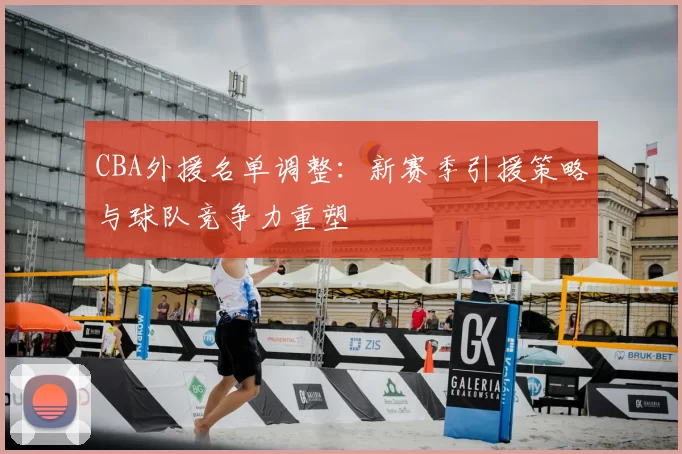 CBA外援名单调整:新赛季引援策略与球队竞争力重塑