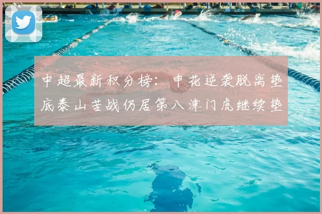 中超最新积分榜:申花逆袭脱离垫底泰山苦战仍居第八津门虎继续垫底陷入困境