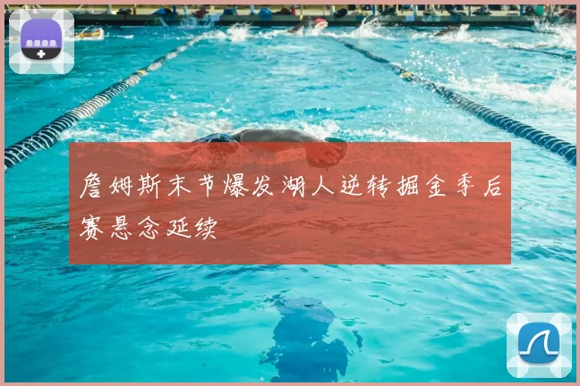 詹姆斯末节爆发湖人逆转掘金季后赛悬念延续