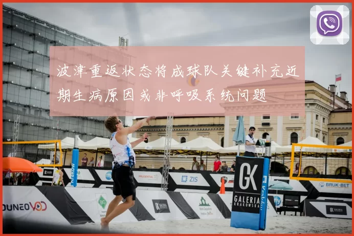波津重返状态将成球队关键补充近期生病原因或非呼吸系统问题